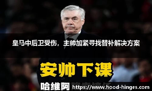 皇马中后卫受伤，主帅加紧寻找替补解决方案