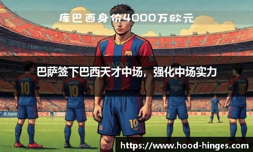 巴萨签下巴西天才中场，强化中场实力