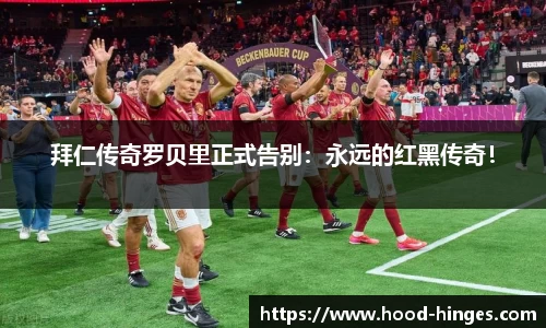 拜仁传奇罗贝里正式告别：永远的红黑传奇！