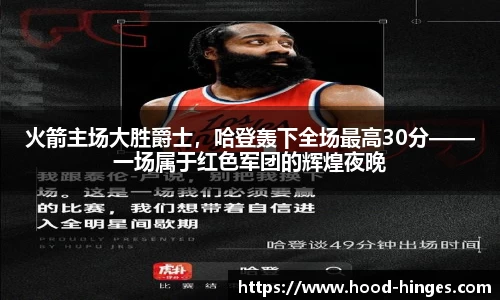 火箭主场大胜爵士，哈登轰下全场最高30分——一场属于红色军团的辉煌夜晚