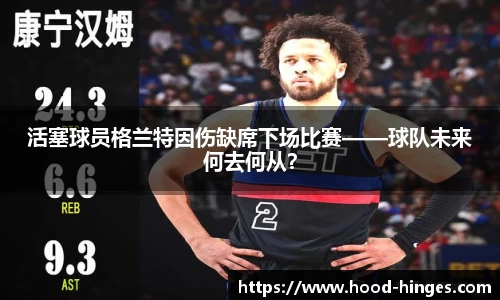活塞球员格兰特因伤缺席下场比赛——球队未来何去何从？