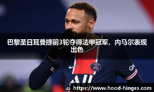 巴黎圣日耳曼提前3轮夺得法甲冠军，内马尔表现出色