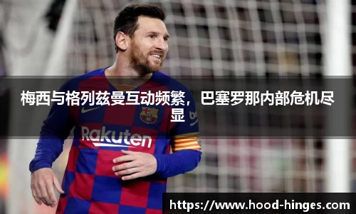 梅西与格列兹曼互动频繁，巴塞罗那内部危机尽显