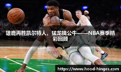 雄鹿再胜凯尔特人，猛龙擒公牛——NBA赛季精彩回顾