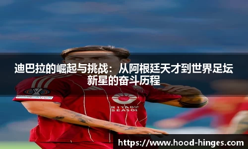 迪巴拉的崛起与挑战：从阿根廷天才到世界足坛新星的奋斗历程
