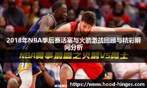 2018年NBA季后赛活塞与火箭激战回顾与精彩瞬间分析