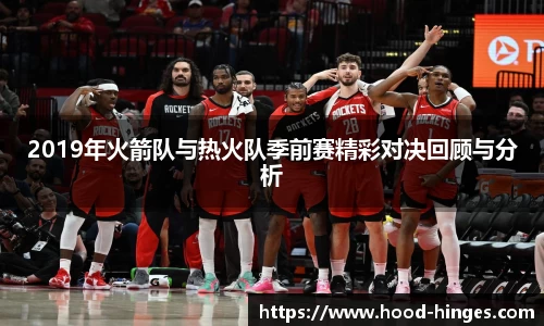 2019年火箭队与热火队季前赛精彩对决回顾与分析