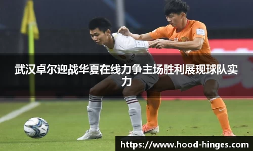 武汉卓尔迎战华夏在线力争主场胜利展现球队实力