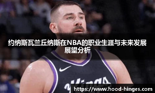 约纳斯瓦兰丘纳斯在NBA的职业生涯与未来发展展望分析