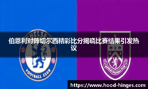 伯恩利对阵切尔西精彩比分揭晓比赛结果引发热议