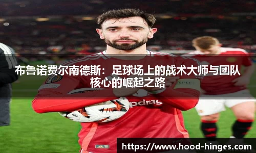 布鲁诺费尔南德斯：足球场上的战术大师与团队核心的崛起之路