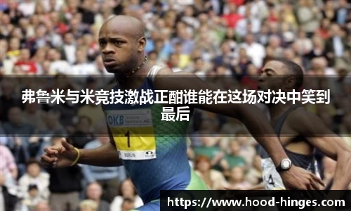 弗鲁米与米竞技激战正酣谁能在这场对决中笑到最后