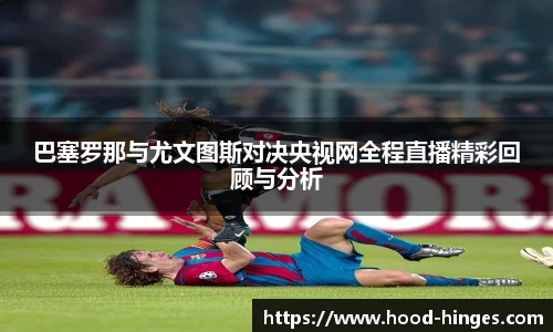 巴塞罗那与尤文图斯对决央视网全程直播精彩回顾与分析