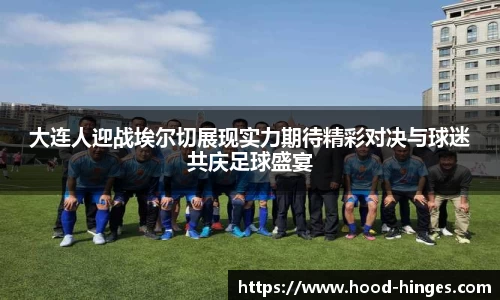 大连人迎战埃尔切展现实力期待精彩对决与球迷共庆足球盛宴