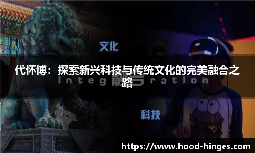 代怀博：探索新兴科技与传统文化的完美融合之路