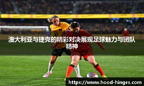 澳大利亚与捷克的精彩对决展现足球魅力与团队精神