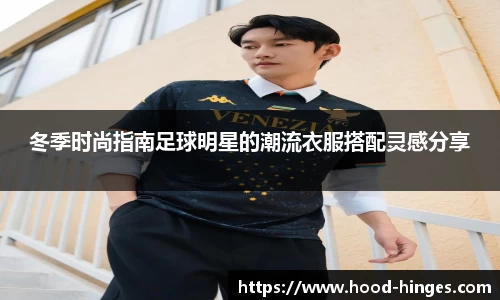 冬季时尚指南足球明星的潮流衣服搭配灵感分享