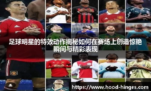 足球明星的特效动作揭秘如何在赛场上创造惊艳瞬间与精彩表现