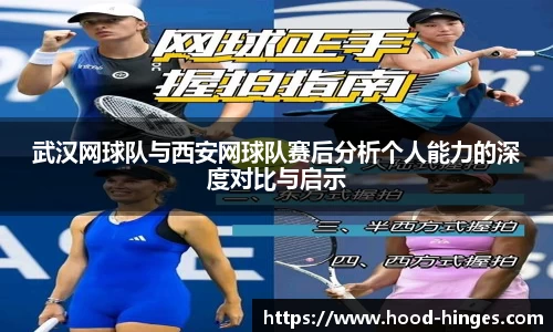 武汉网球队与西安网球队赛后分析个人能力的深度对比与启示