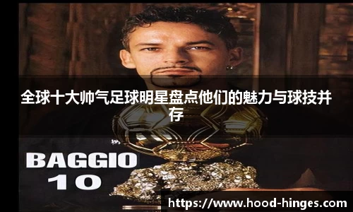 全球十大帅气足球明星盘点他们的魅力与球技并存