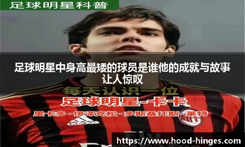 足球明星中身高最矮的球员是谁他的成就与故事让人惊叹