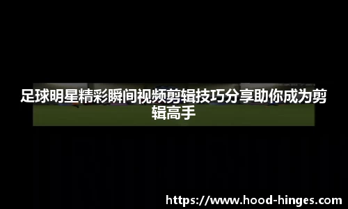 足球明星精彩瞬间视频剪辑技巧分享助你成为剪辑高手